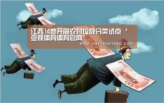 江西14地开展农村垃圾分类试点‘亚娱体育体育官网’(图3) 亚娱体育官网