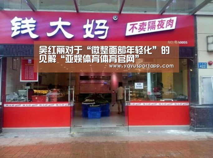 吴红丽对于“微整面部年轻化”的见解“亚娱体育体育官网”(图1) 亚娱体育体育