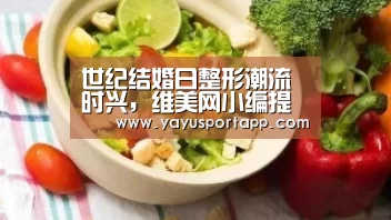 世纪结婚日整形潮流时兴,维美网小编提醒要