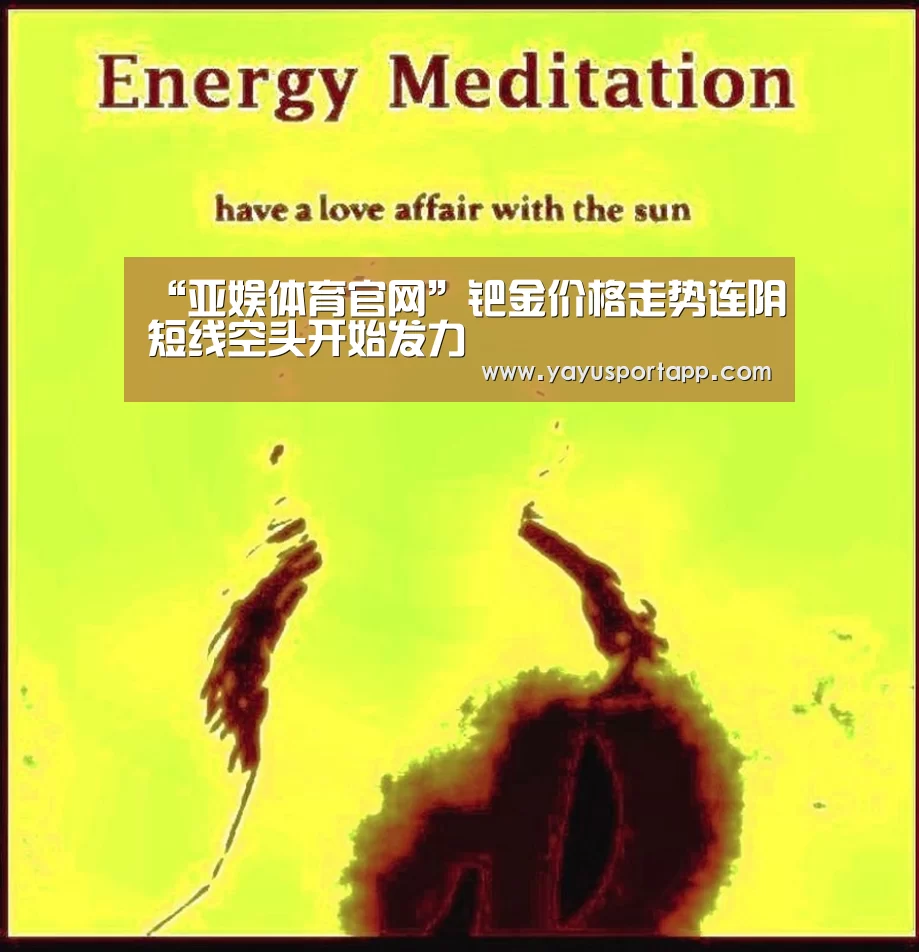 “亚娱体育官网”钯金价格走势连阴短线空头